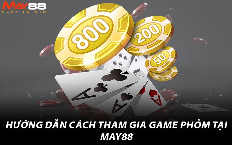 Hướng dẫn cách tham gia game Phỏm tại May88