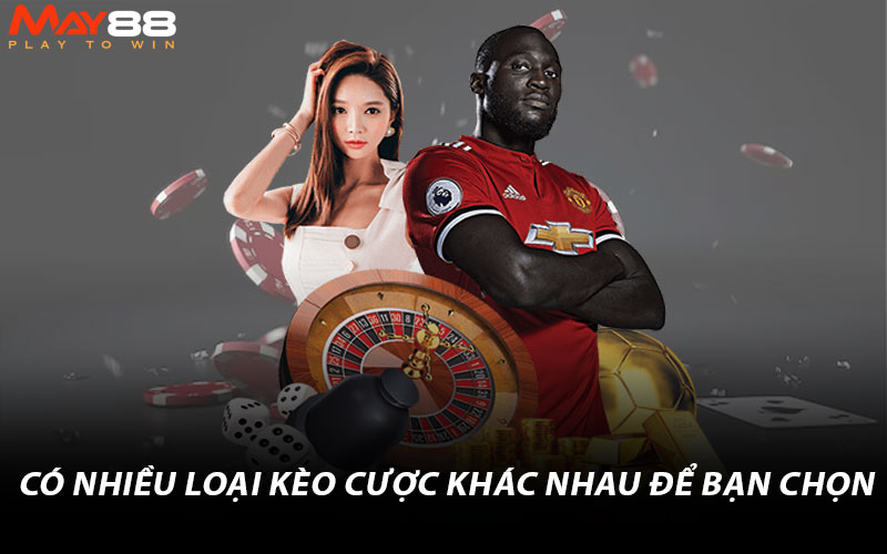 Có nhiều loại kèo cược khác nhau để bạn chọn