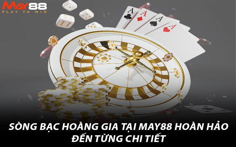 Sòng bạc hoàng gia tại May88 hoàn hảo đến từng chi tiết