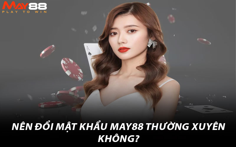 Nên đổi mật khẩu May88 thường xuyên không?