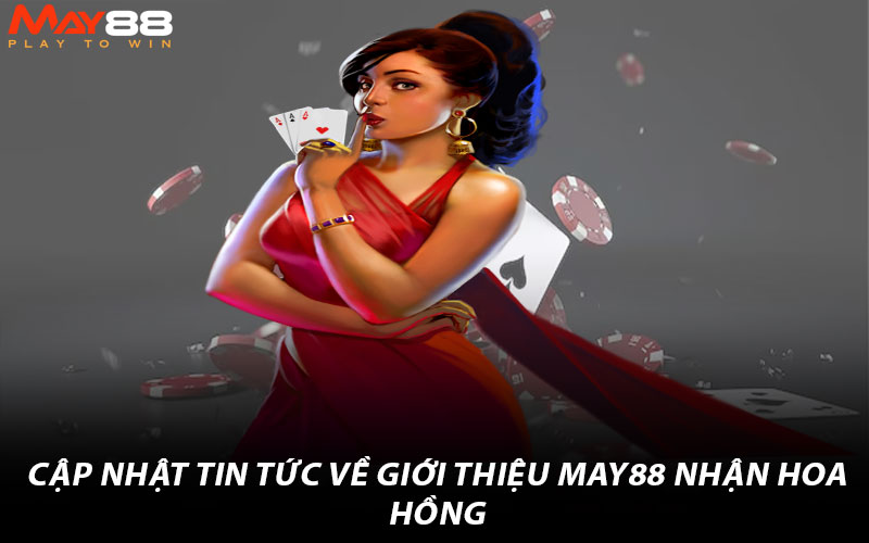 Giới thiệu May88 nhận hoa hồng – Phần quà cho các bet thủ