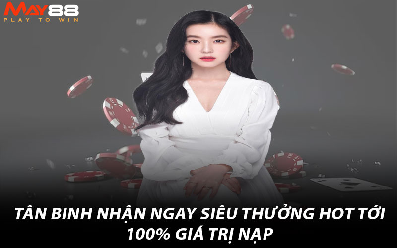 Tân binh nhận ngay siêu thưởng hot tới 100% giá trị nạp