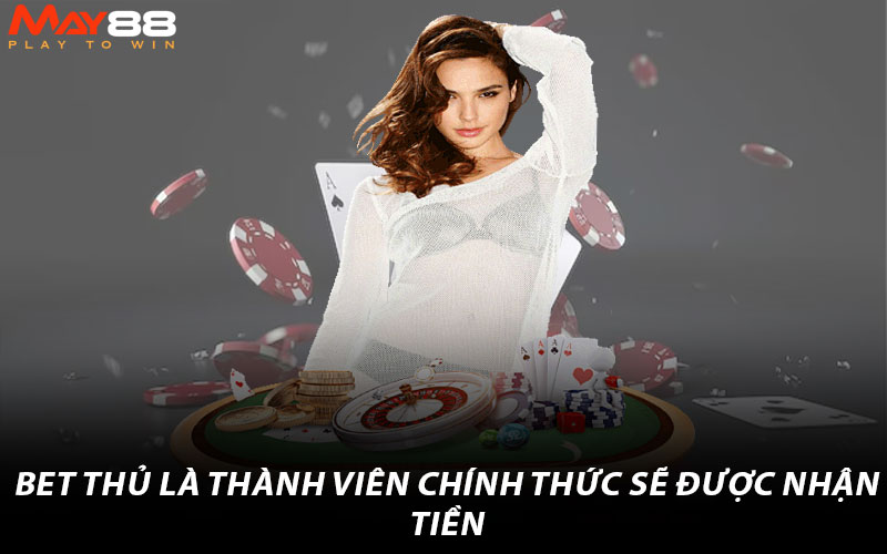 Bet thủ là thành viên chính thức sẽ được nhận tiền