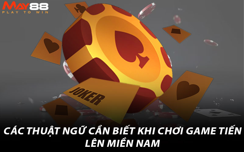 Các thuật ngữ cần biết khi chơi game Tiến Lên Miền Nam